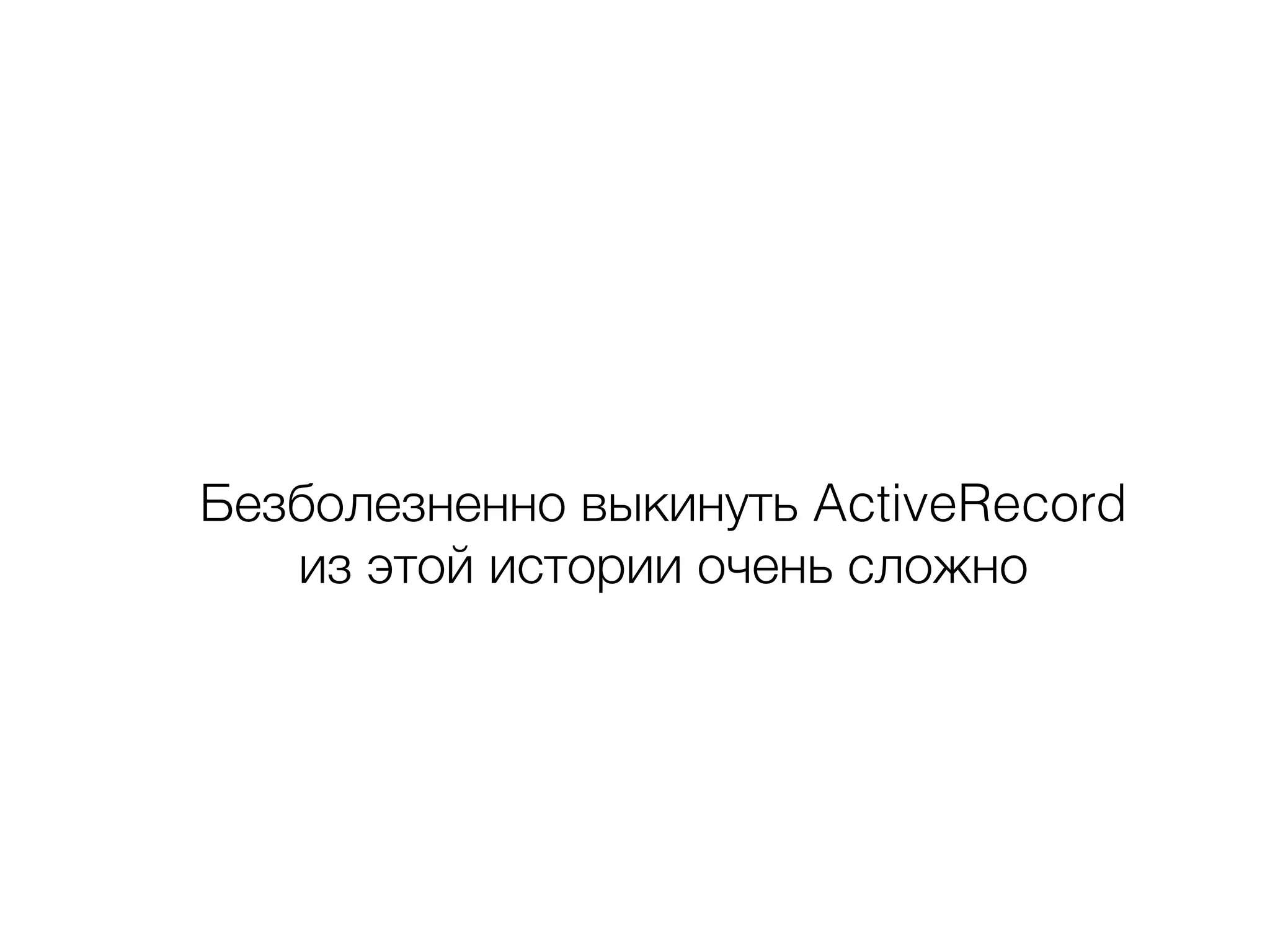Безболезненно выкинуть ActiveRecord
из этой истории очень сложно
 