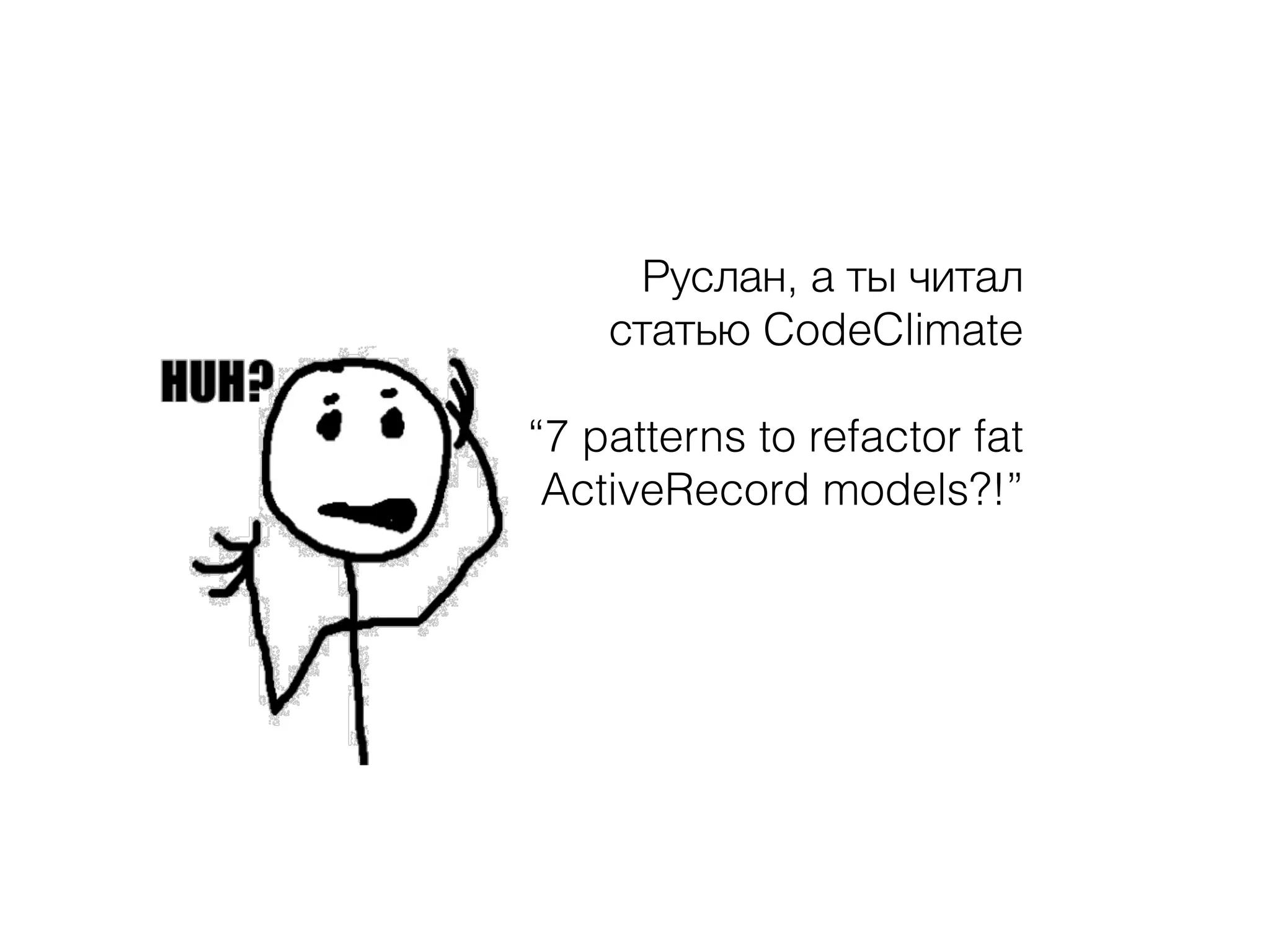 Руслан, а ты читал
статью CodeClimate
“7 patterns to refactor fat
ActiveRecord models?!”
 
