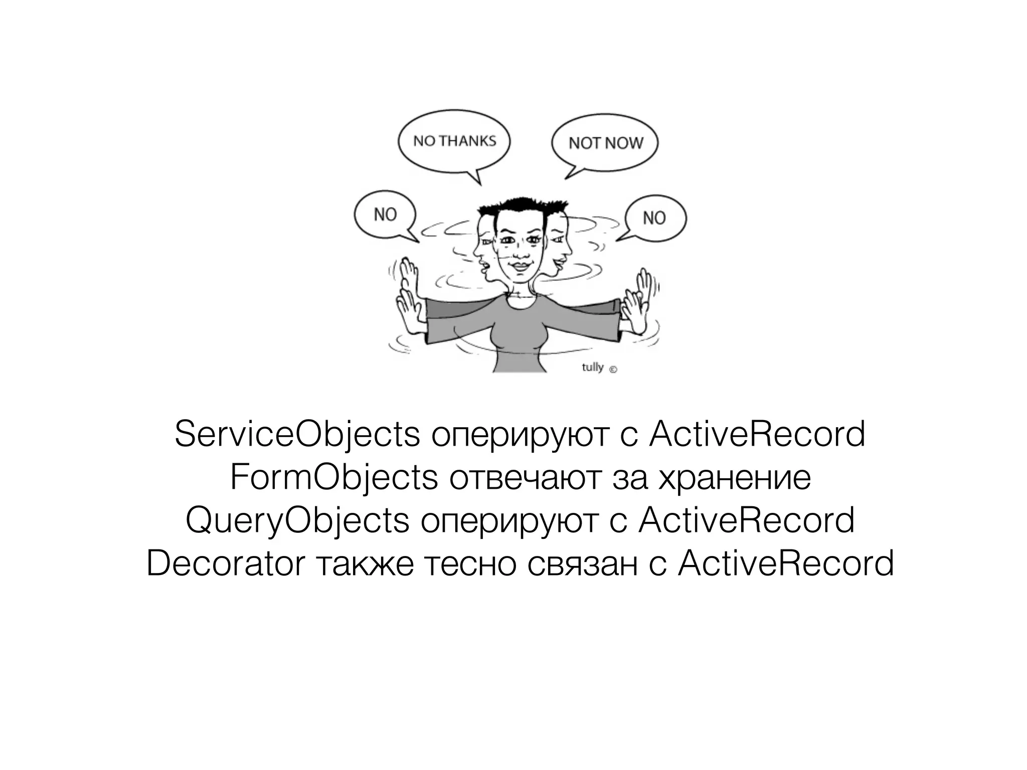 ServiceObjects оперируют с ActiveRecord
FormObjects отвечают за хранение
QueryObjects оперируют с ActiveRecord
Decorator также тесно связан с ActiveRecord
 