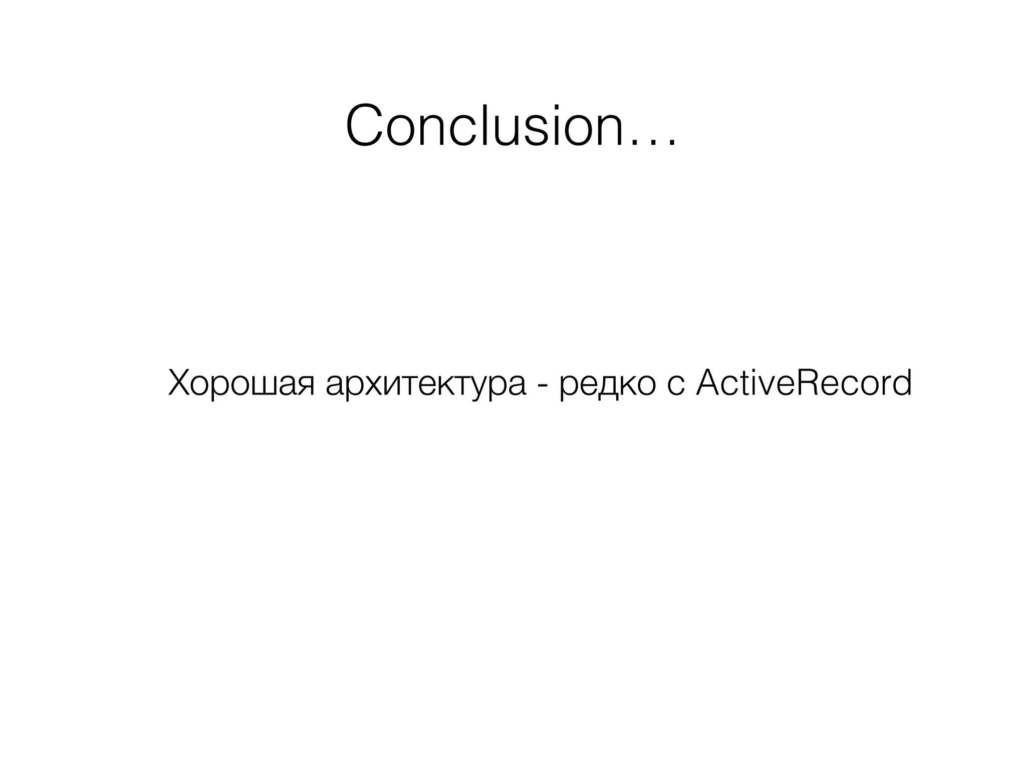 Conclusion…
Хорошая архитектура - редко с ActiveRecord
 