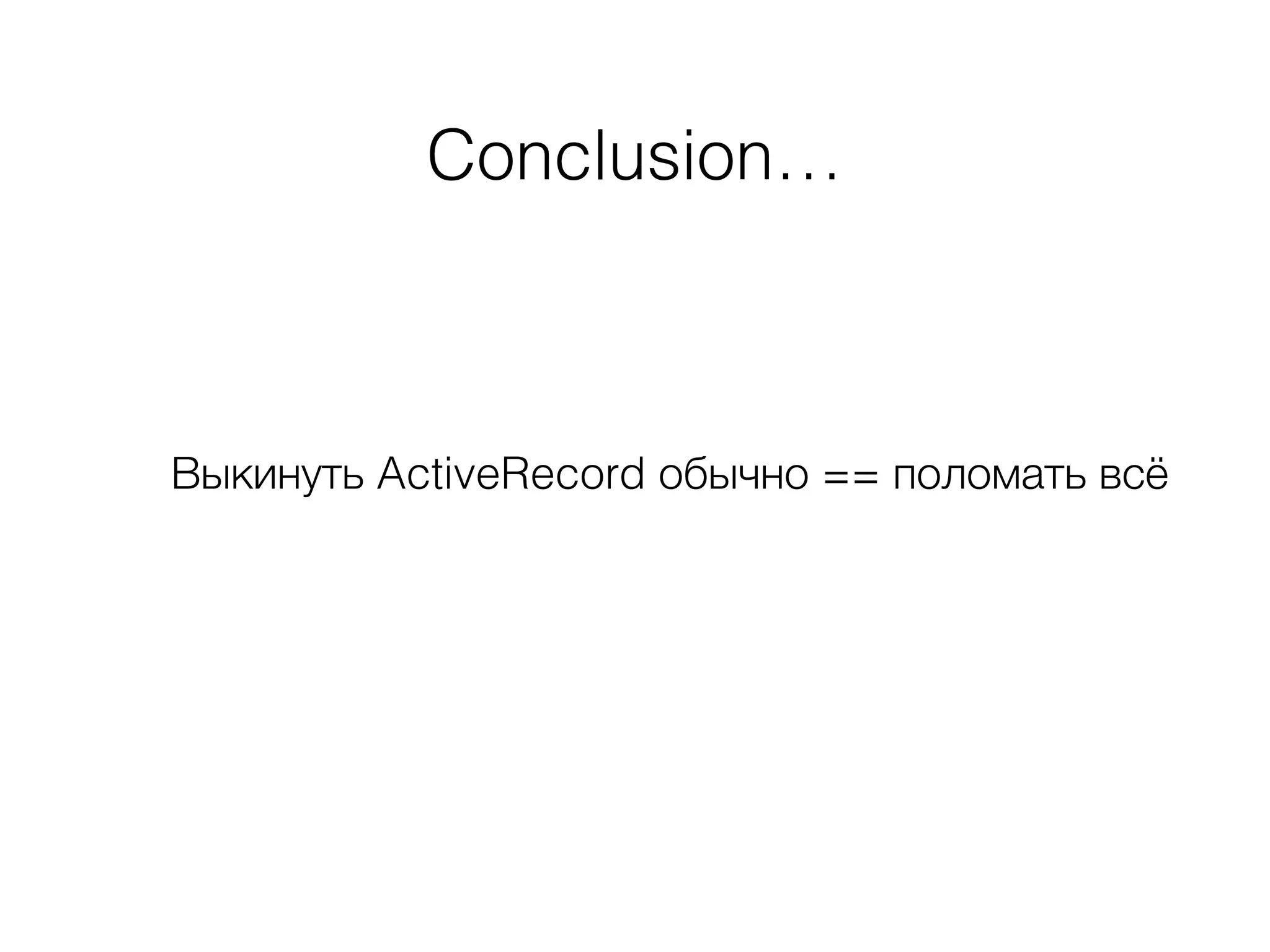 Conclusion…
Выкинуть ActiveRecord обычно == поломать всё
 