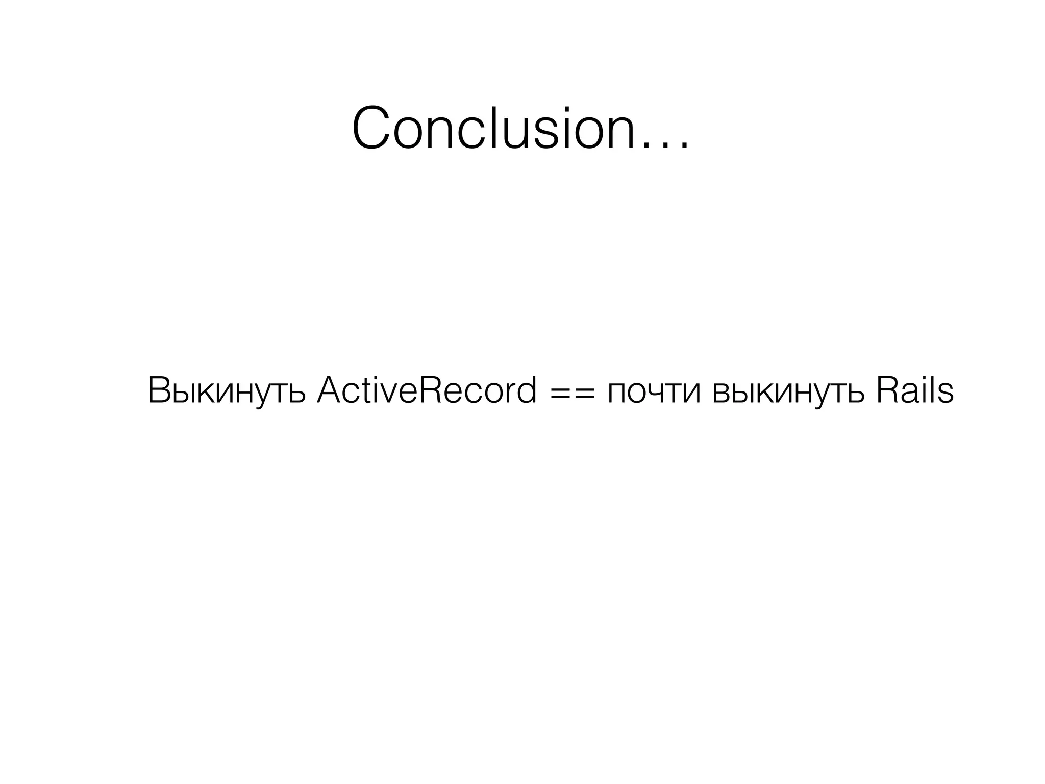 Conclusion…
Выкинуть ActiveRecord == почти выкинуть Rails
 