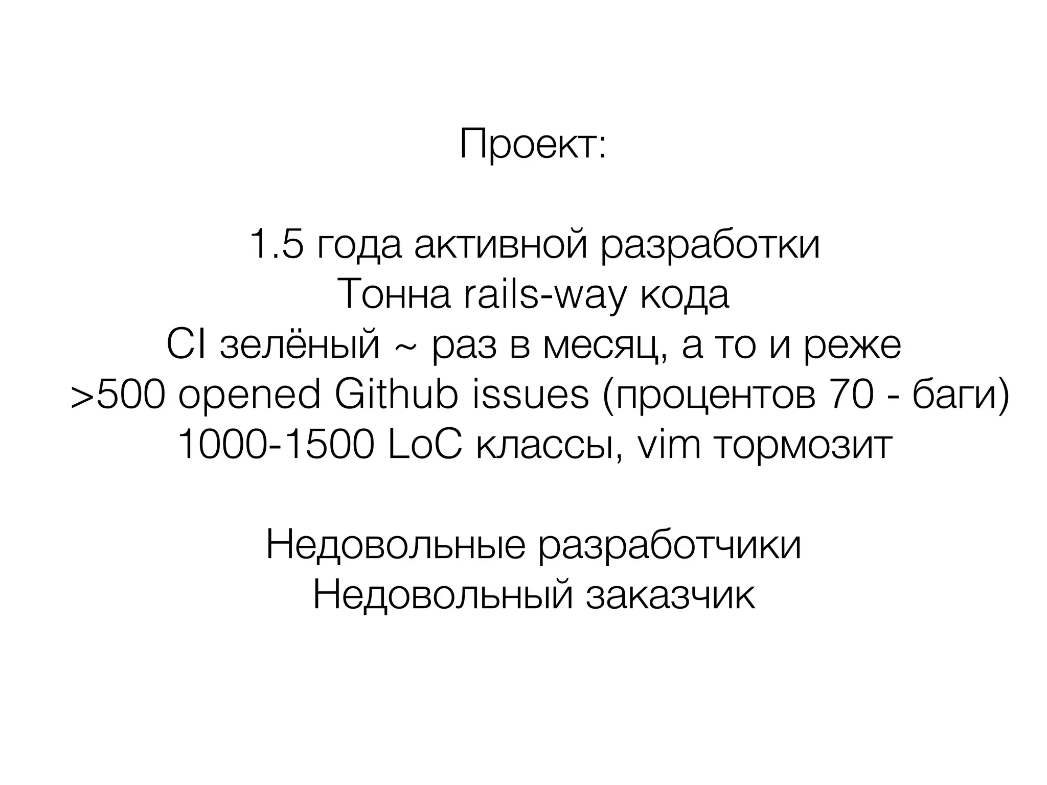 Проект:
!
1.5 года активной разработки
Тонна rails-way кода
CI зелёный ~ раз в месяц, а то и реже
>500 opened Github issues (процентов 70 - баги)
1000-1500 LoC классы, vim тормозит
!
Недовольные разработчики 
Недовольный заказчик
 