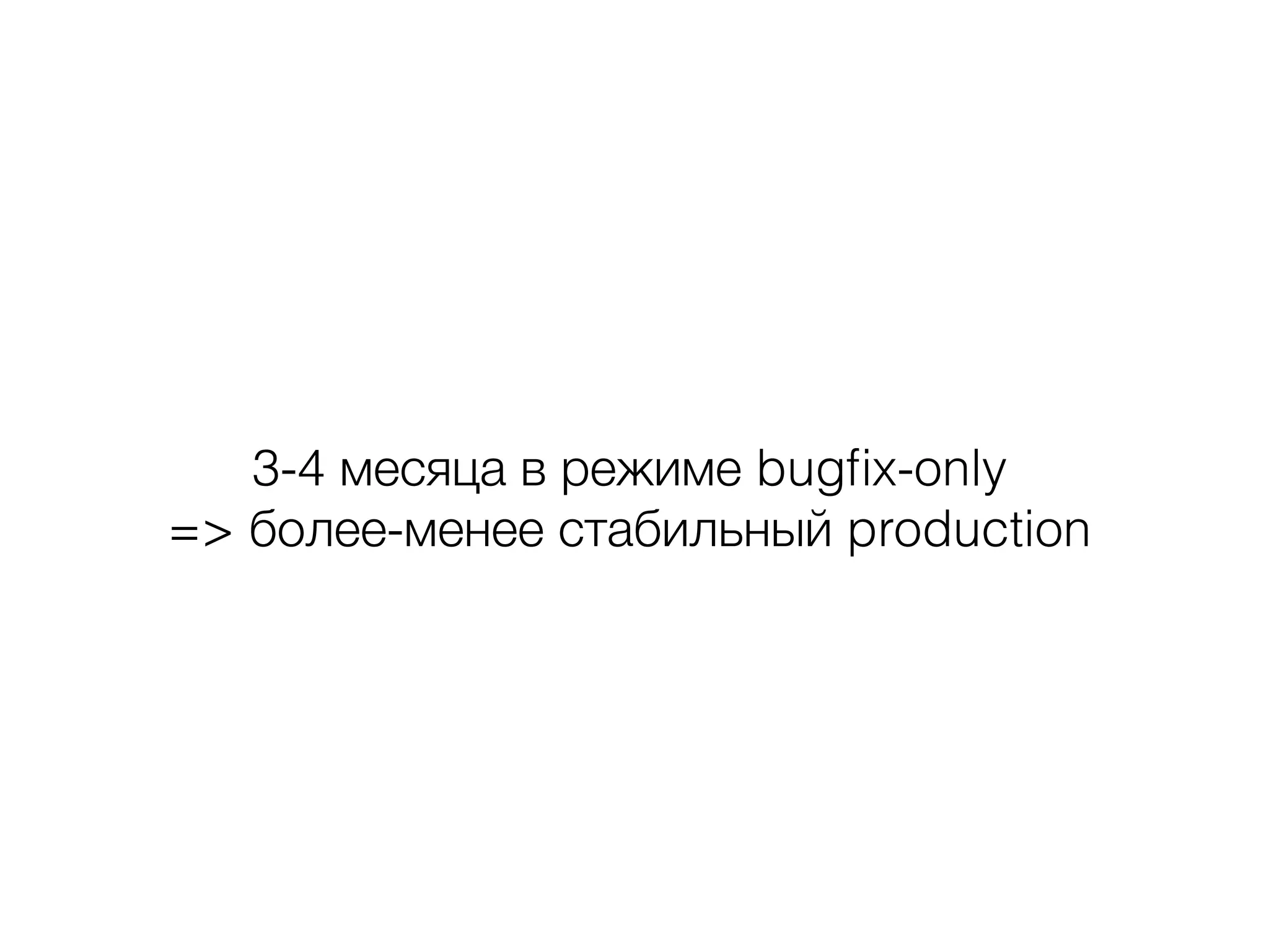 3-4 месяца в режиме bugﬁx-only
=> более-менее стабильный production
 
