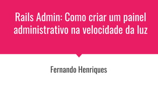Rails Admin: Como criar um painel
administrativo na velocidade da luz
Fernando Henriques
 