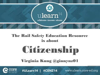 The Rail Safety Education Resource 
is about 
Citizenship 
Virginia Kung @ginnynz01 
 