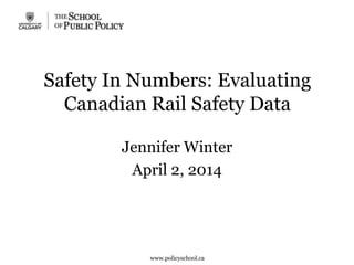 Safety In Numbers: Evaluating
Canadian Rail Safety Data
Jennifer Winter
April 2, 2014
www.policyschool.ca
 