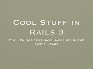 Cool Stuff in
     Rails 3
Cool Things that have happened in the
            past 5 years
 