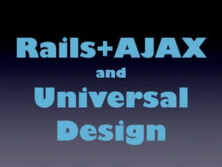 Rails+AJAX
    and

Universal
 Design
 