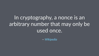 In cryptography, a nonce is an
arbitrary number that may only be
used once.
— Wikipedia
 