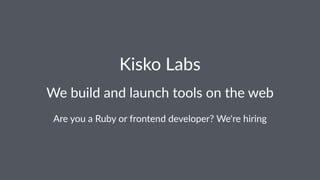 Kisko Labs
We build and launch tools on the web
Are you a Ruby or frontend developer? We're hiring
 