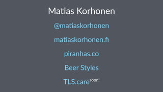 Ma#as Korhonen
@ma$askorhonen
ma#askorhonen.ﬁ
piranhas.co
Beer Styles
TLS.caresoon!
 