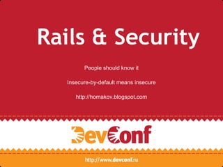 Rails & Security
        People should know it

  Insecure-by-default means insecure

     http://homakov.blogspot.com
 