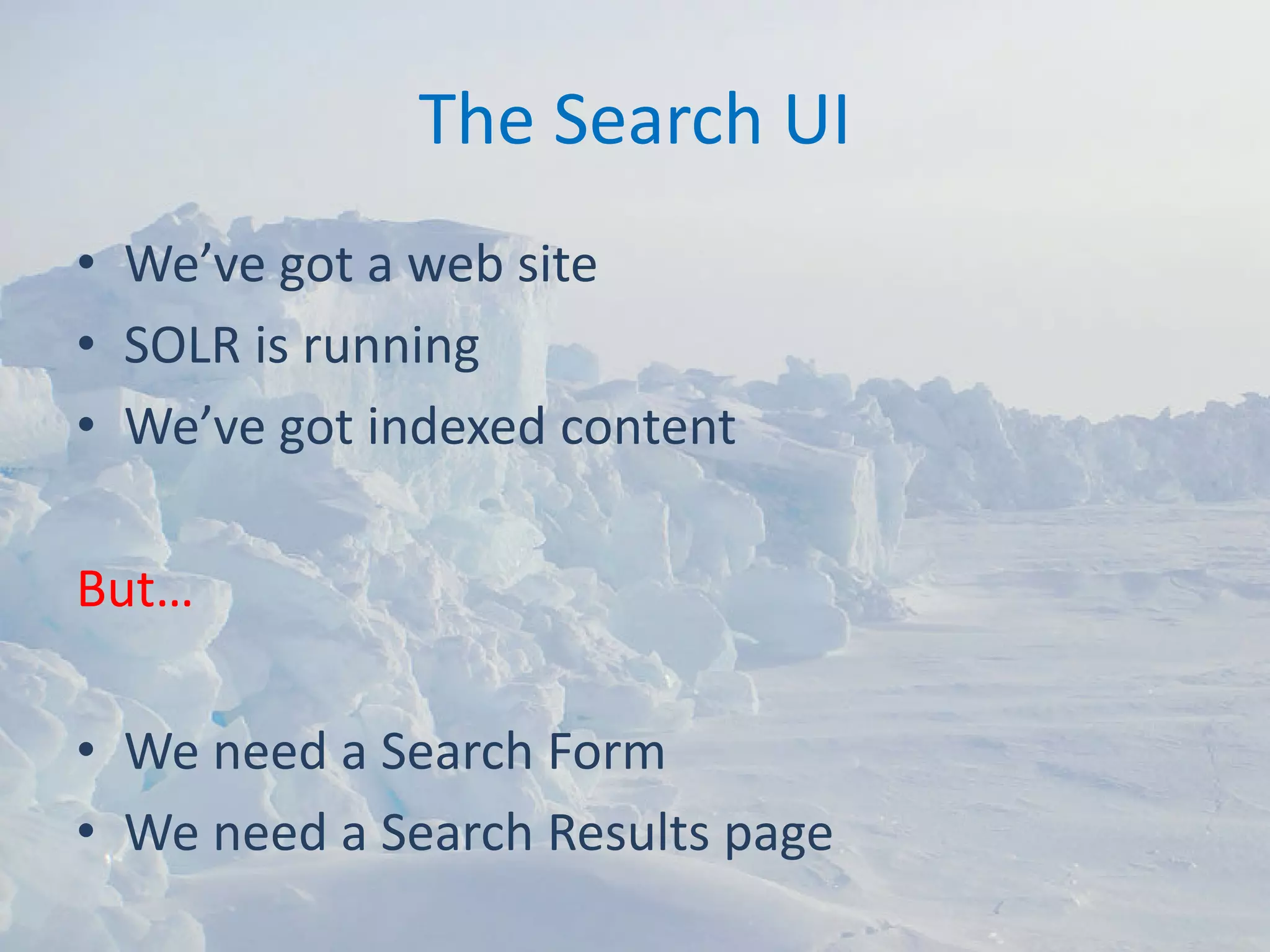 The Search UI
• We’ve got a web site
• SOLR is running
• We’ve got indexed content

But…

• We need a Search Form
• We need a Search Results page
 