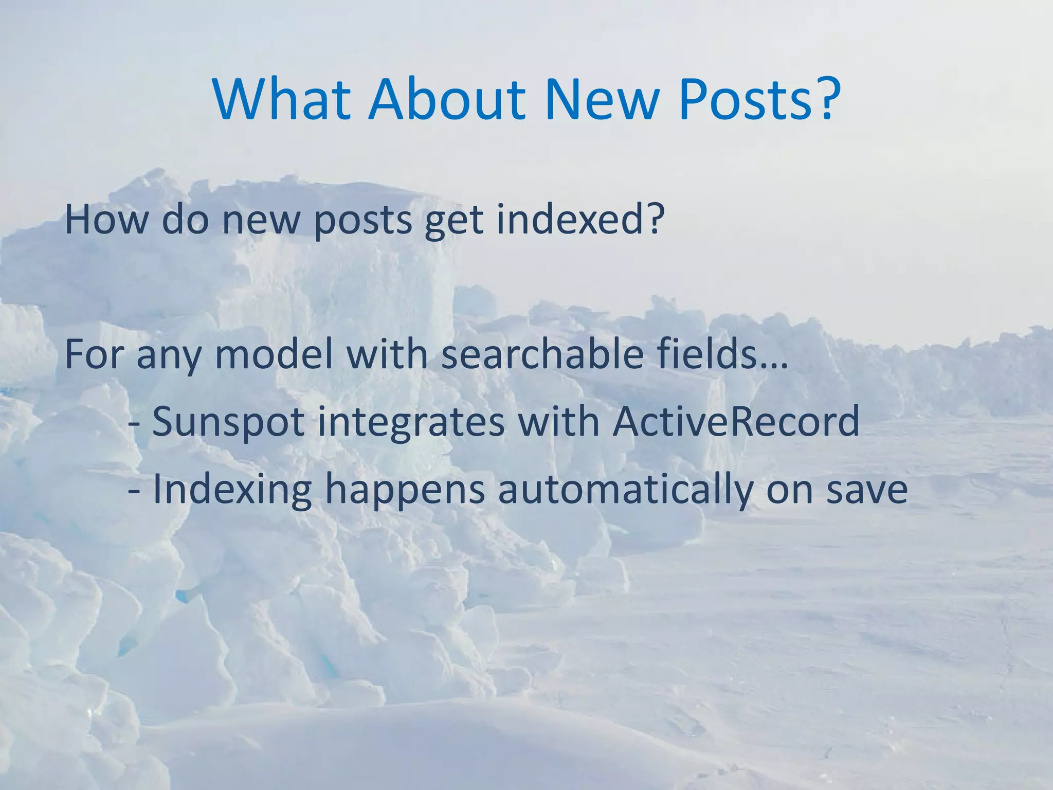 What About New Posts?
How do new posts get indexed?

For any model with searchable fields…
   ‐ Sunspot integrates with ActiveRecord
   ‐ Indexing happens automatically on save
 