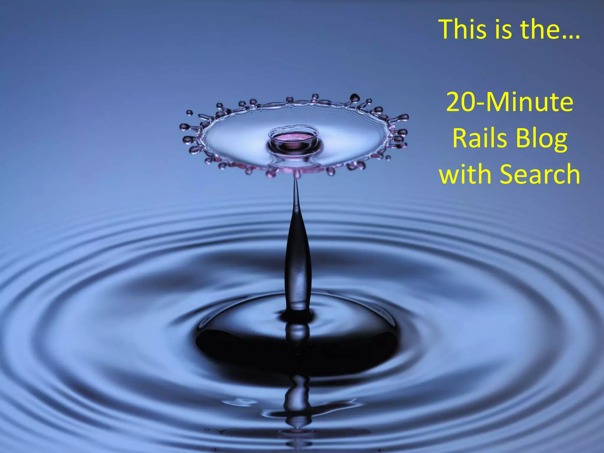 This is the…

20‐Minute
 Rails Blog
with Search
 