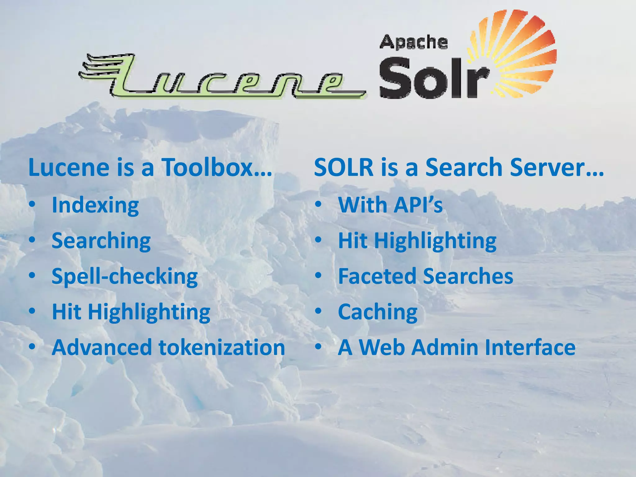 Lucene is a Toolbox…        SOLR is a Search Server…
•   Indexing                •   With API’s
•   Searching               •   Hit Highlighting
•   Spell‐checking          •   Faceted Searches
•   Hit Highlighting        •   Caching
•   Advanced tokenization   •   A Web Admin Interface
 
