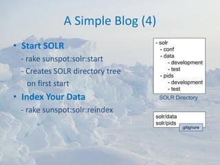 A Simple Blog (4)
                                 - solr
• Start SOLR                       - conf
                                   - data
 ‐ rake sunspot:solr:start              - development
                                        - test
 ‐ Creates SOLR directory tree     - pids
   on first start                       - development
                                        - test
• Index Your Data                 SOLR Directory

 ‐ rake sunspot:solr:reindex
                                 solr/data
                                 solr/pids
                                             .gitignore
 