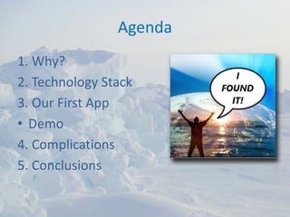 Agenda
1. Why?
2. Technology Stack
3. Our First App
• Demo 
4. Complications
5. Conclusions
 