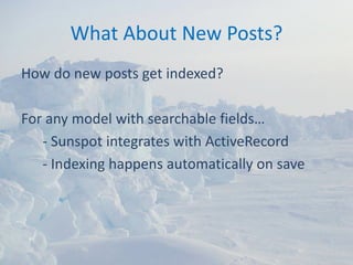 What About New Posts?
How do new posts get indexed?

For any model with searchable fields…
   ‐ Sunspot integrates with ActiveRecord
   ‐ Indexing happens automatically on save
 