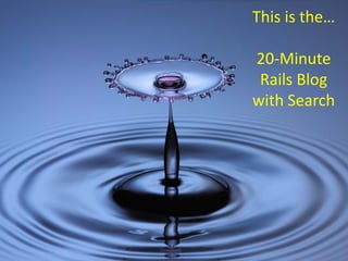 This is the…

20‐Minute
 Rails Blog
with Search
 