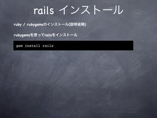 rails インストール
ruby / rubygemsのインストール(説明省略)

rubygemsを使ってrailsをインストール

gem install rails
 