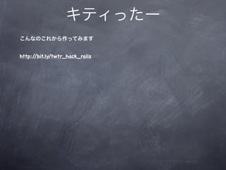 キティったー
こんなのこれから作ってみます


http://bit.ly/twtr_hack_rails
 