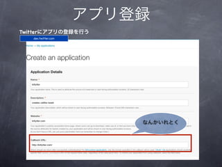 アプリ登録
Twitterにアプリの登録を行う
   dev.twitter.com




                         なんかいれとく
 