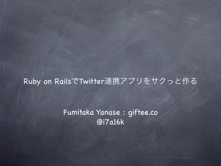 Ruby on RailsでTwitter連携アプリをサクっと作る


       Fumitaka Yanase : giftee.co
                @i7a16k
 