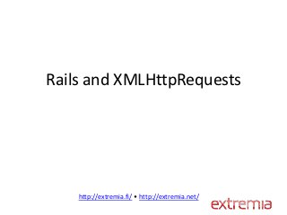 Rails and XMLHttpRequests




    http://extremia.fi/ • http://extremia.net/
 