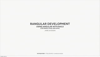 Rangular development
Using angular with Rails
(for Single Page web apps)
Jamie Davidson
Pathgather // follow me : @jamiehdavidson
Thursday, June 20, 13
 