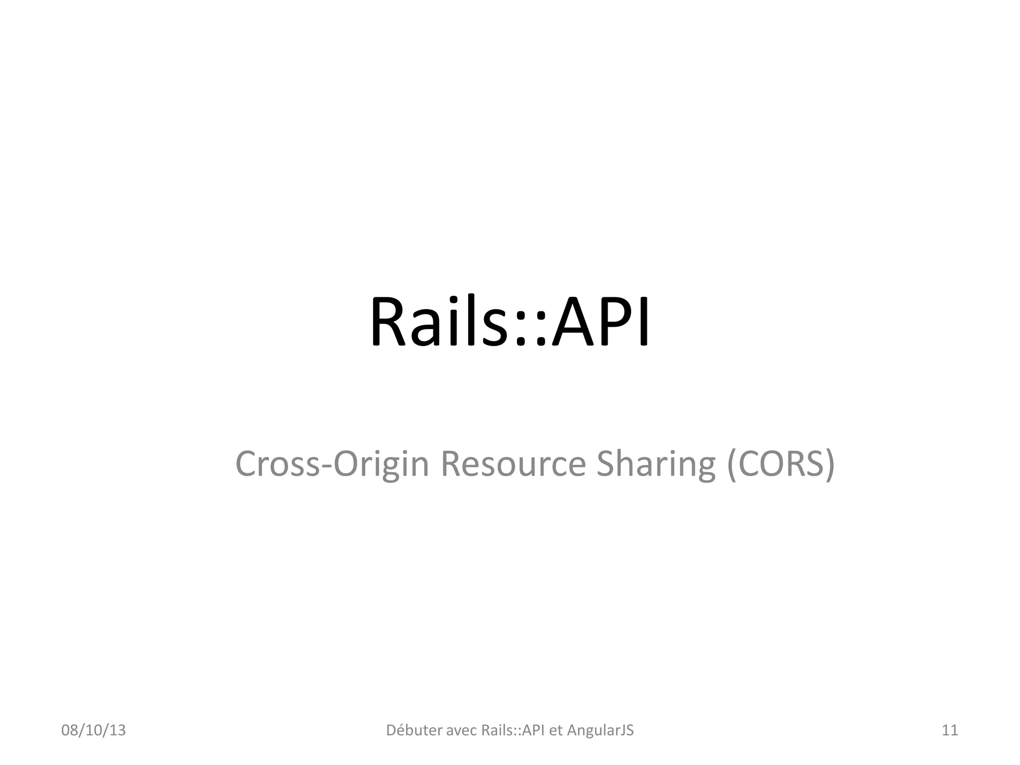 Rails::API
Cross-Origin Resource Sharing (CORS)

08/10/13

Débuter avec Rails::API et AngularJS

11

 