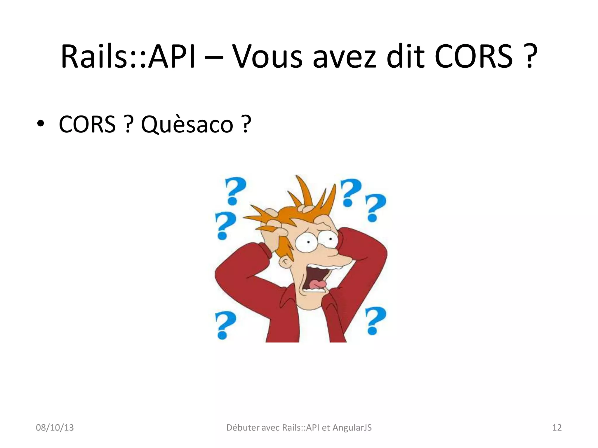 Rails::API – Vous avez dit CORS ?
• CORS ? Quèsaco ?

08/10/13

Débuter avec Rails::API et AngularJS

12

 