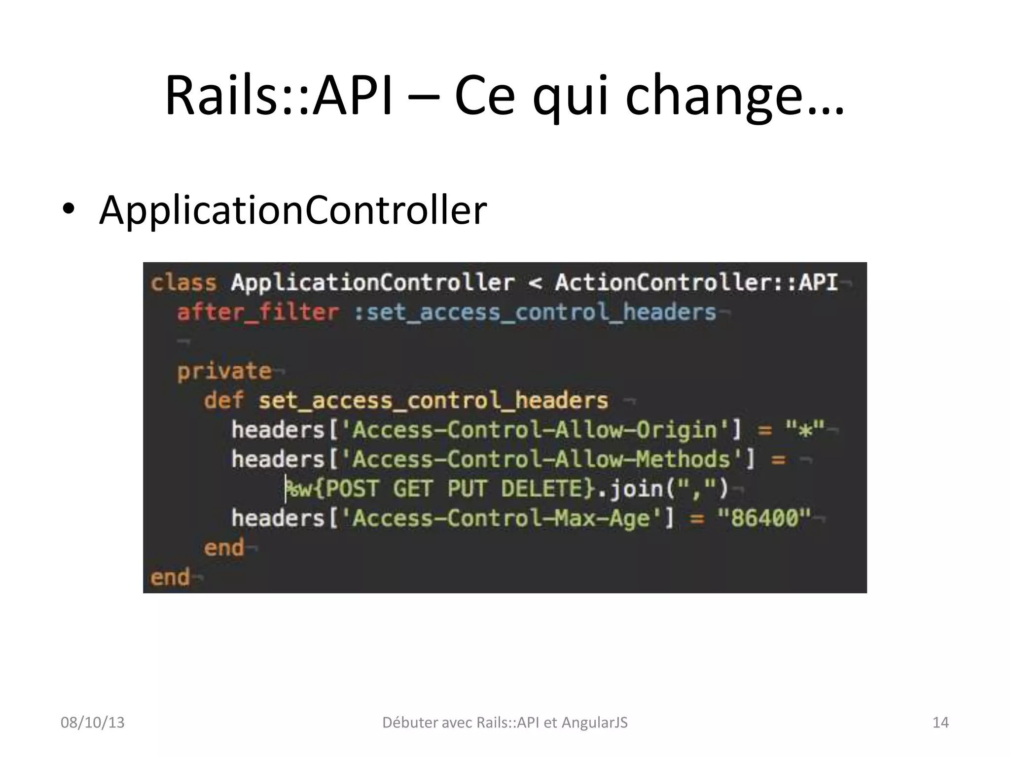Rails::API – Ce qui change…
• ApplicationController

08/10/13

Débuter avec Rails::API et AngularJS

14

 
