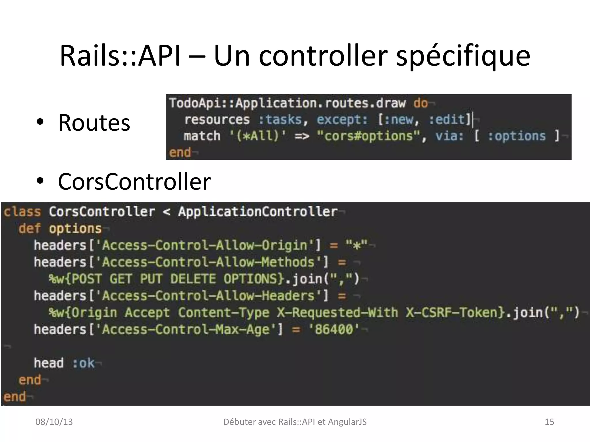 Rails::API – Un controller spécifique
• Routes
• CorsController

08/10/13

Débuter avec Rails::API et AngularJS

15

 