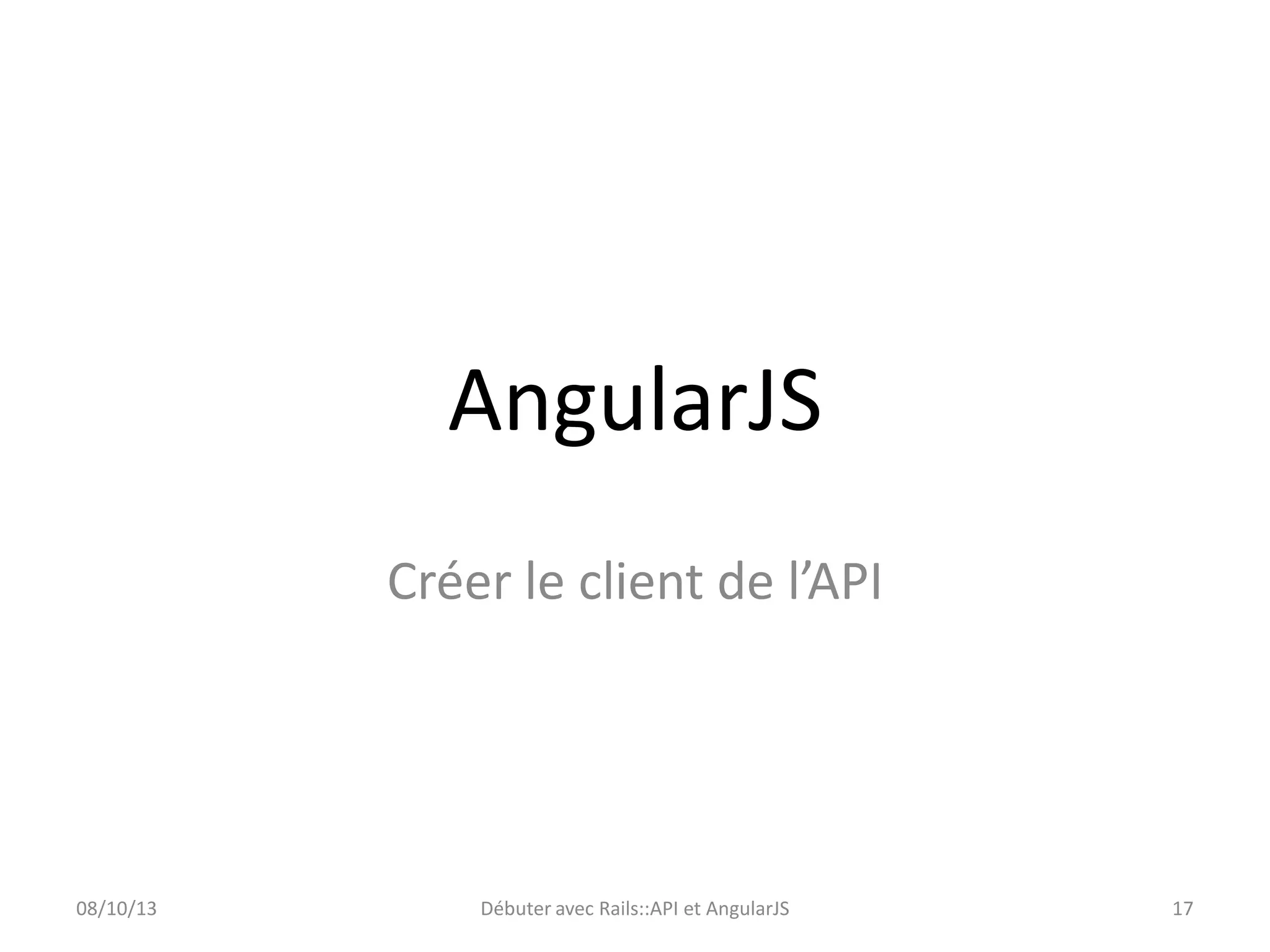 AngularJS
Créer le client de l’API

08/10/13

Débuter avec Rails::API et AngularJS

17

 