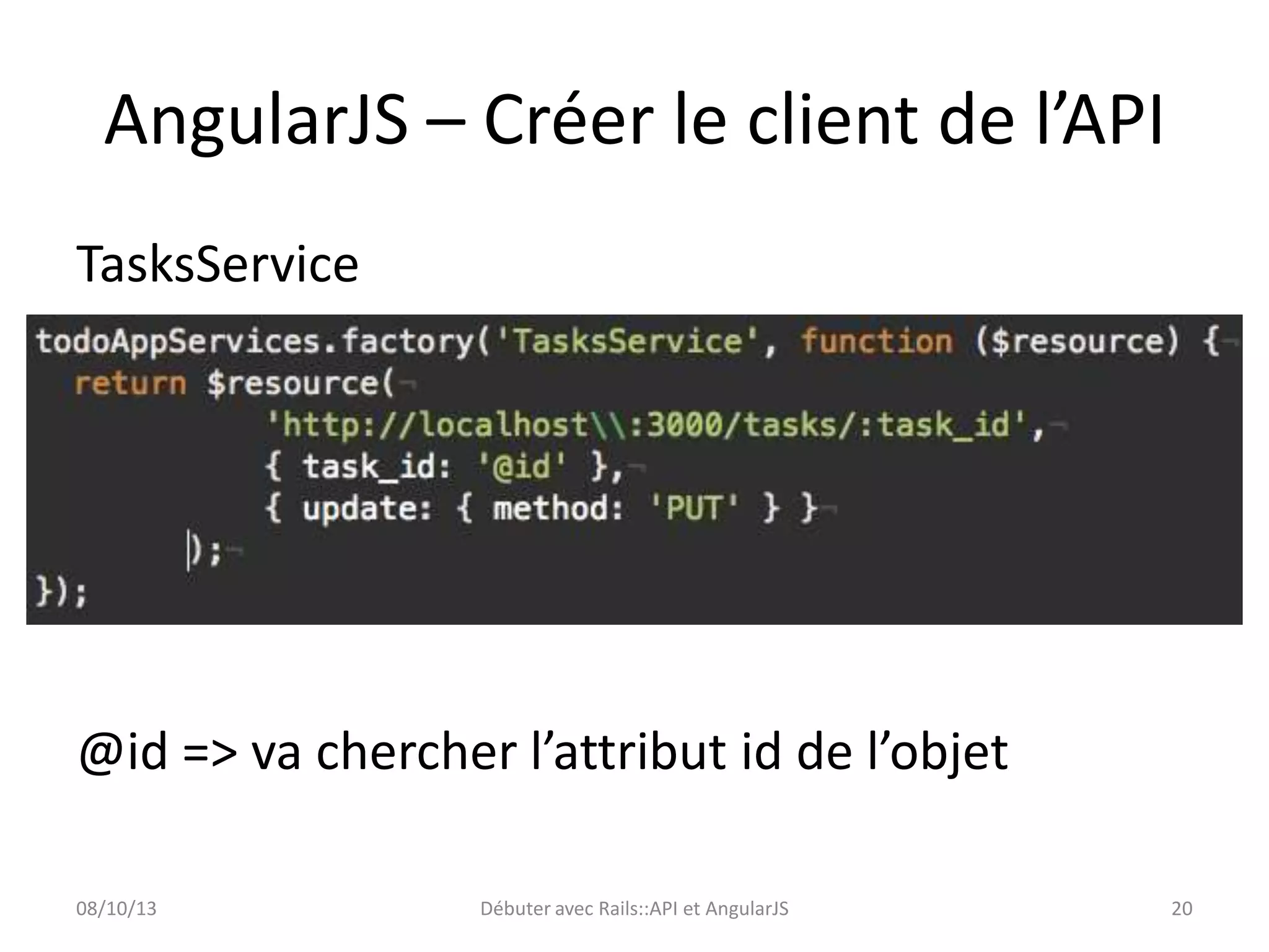 AngularJS – Créer le client de l’API
TasksService

@id => va chercher l’attribut id de l’objet
08/10/13

Débuter avec Rails::API et AngularJS

20

 