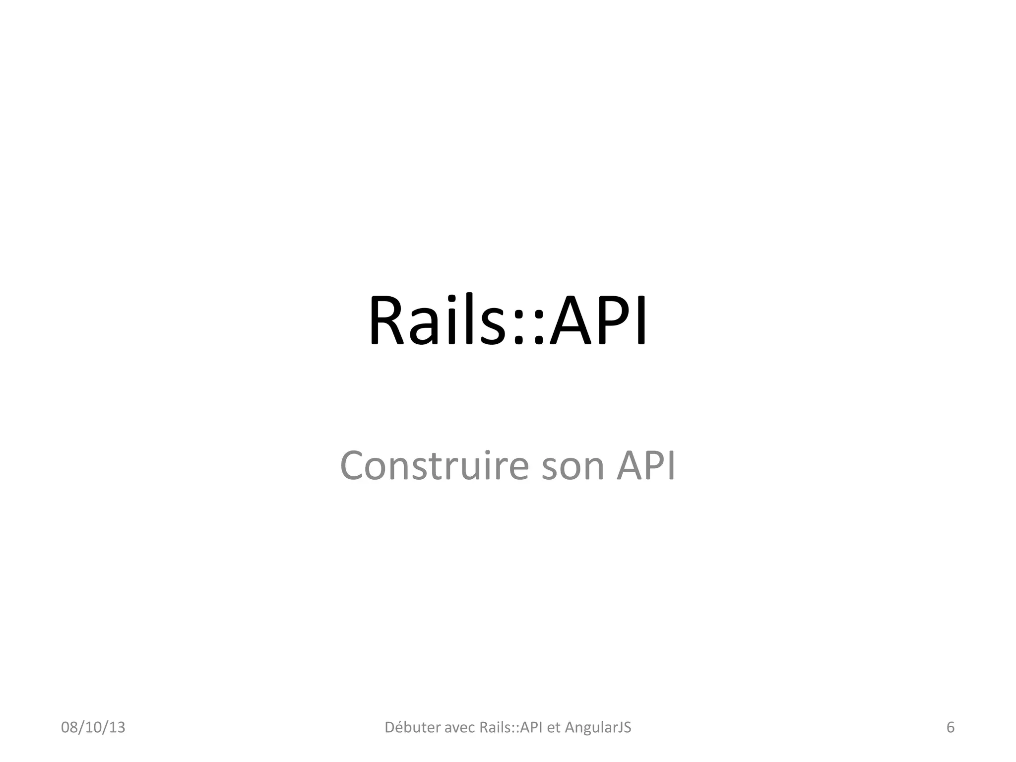 Rails::API
Construire son API

08/10/13

Débuter avec Rails::API et AngularJS

6

 