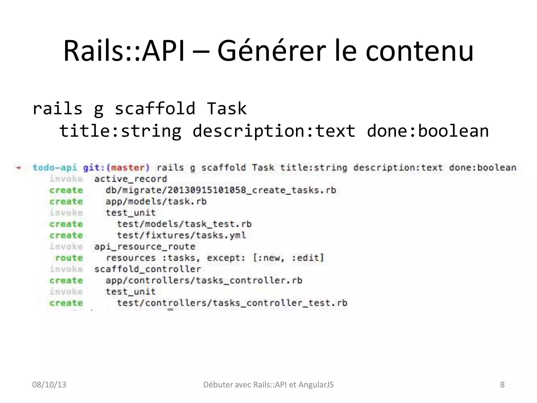 Rails::API – Générer le contenu
rails g scaffold Task
title:string description:text done:boolean

08/10/13

Débuter avec Rails::API et AngularJS

8

 