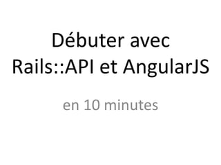 Débuter avec
Rails::API et AngularJS
en 10 minutes

 