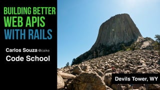 BUILDINg BETTER
WITH railS
Devils Tower, WY
web APIS
@caikeCarlos Souza
Code School
 