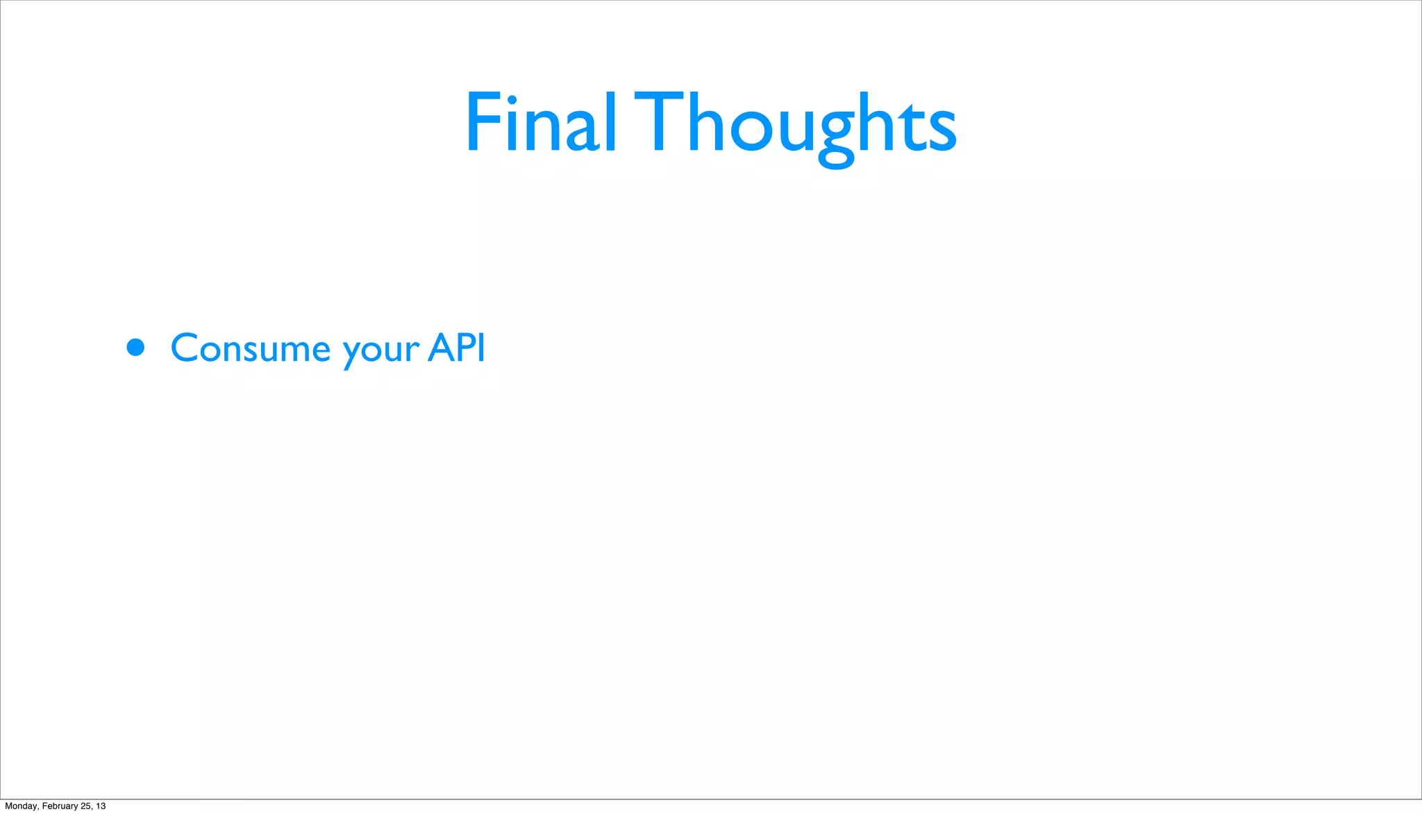 Final Thoughts

                          •   Consume your API




Monday, February 25, 13
 