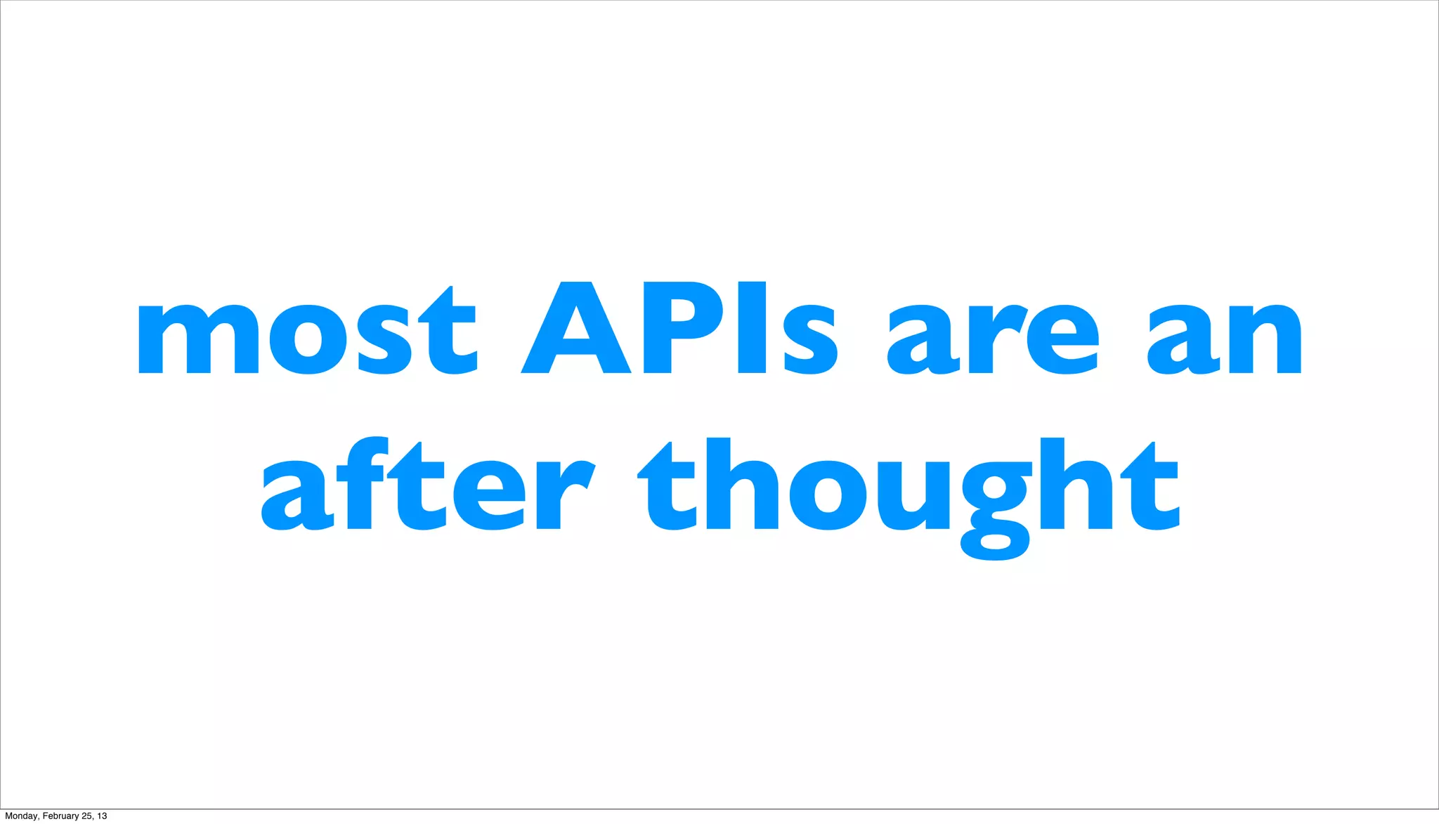 most APIs are an
                           after thought

Monday, February 25, 13
 
