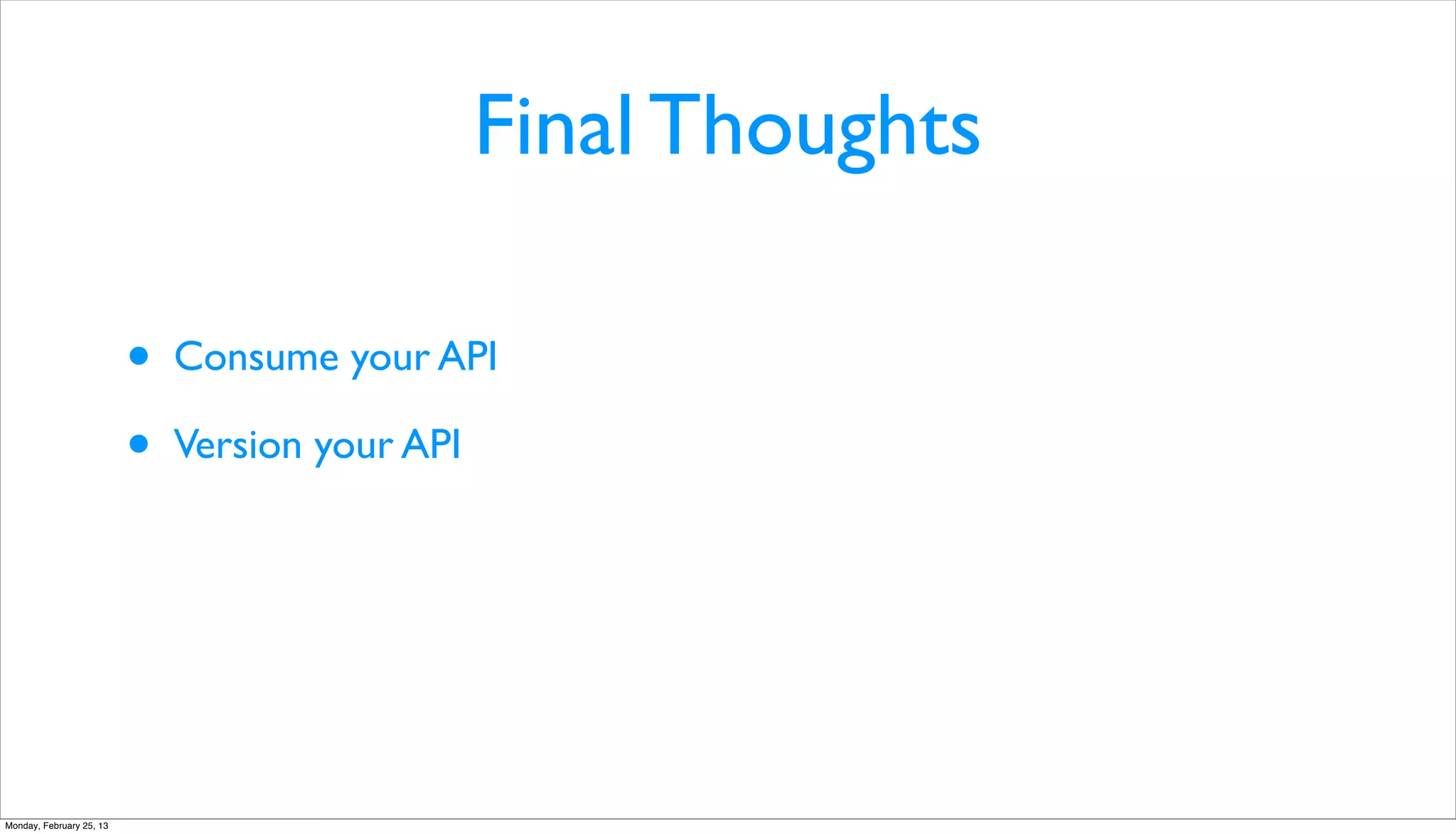 Final Thoughts

                          •   Consume your API

                          •   Version your API




Monday, February 25, 13
 