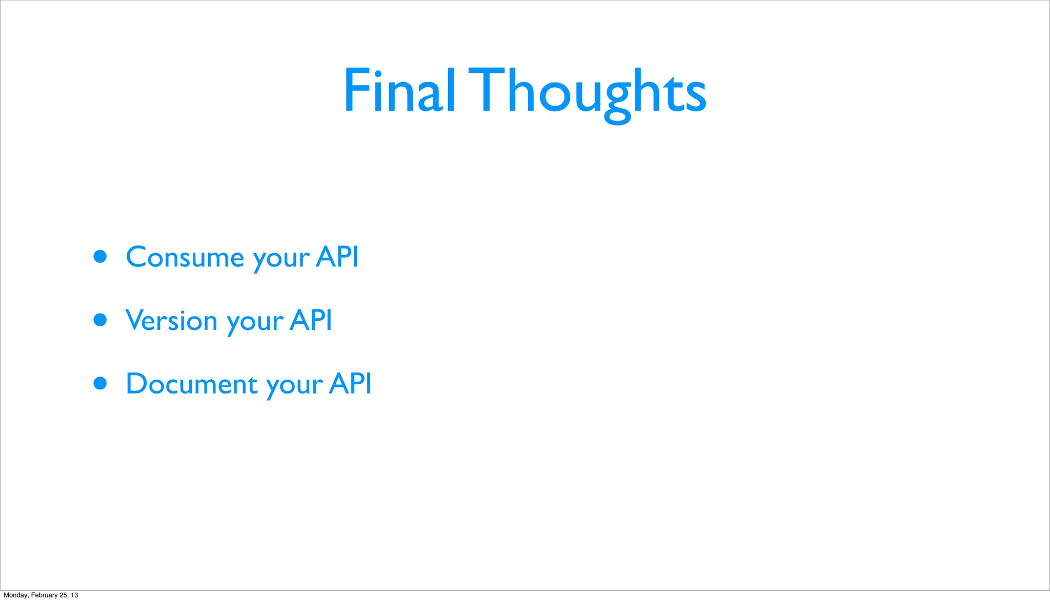 Final Thoughts

                          •   Consume your API

                          •   Version your API

                          •   Document your API




Monday, February 25, 13
 
