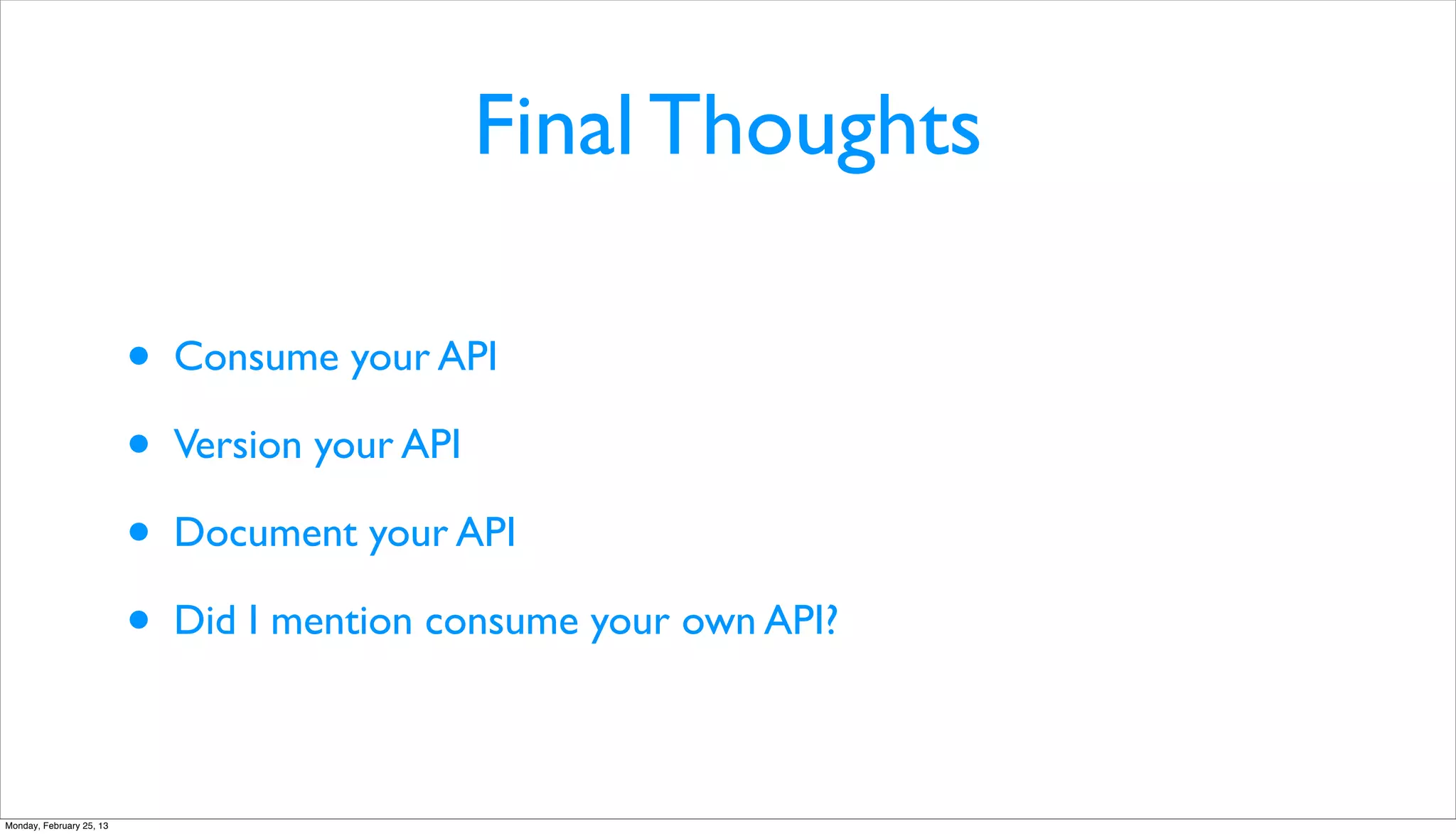 Final Thoughts

                          •   Consume your API

                          •   Version your API

                          •   Document your API

                          •   Did I mention consume your own API?



Monday, February 25, 13
 