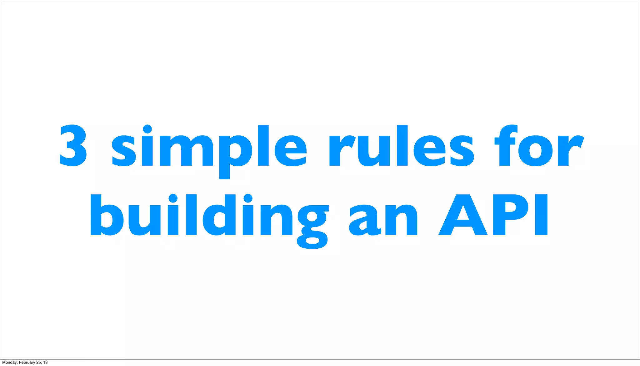 3 simple rules for
                           building an API

Monday, February 25, 13
 