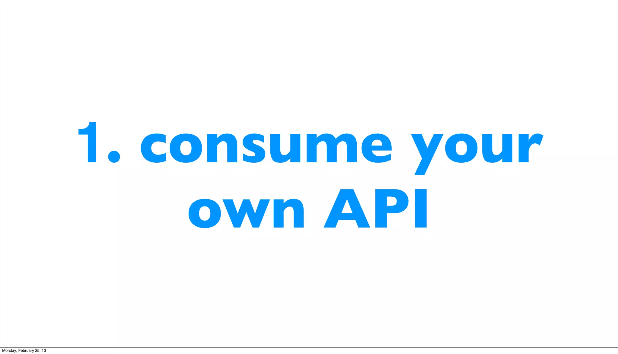 1. consume your
                               own API

Monday, February 25, 13
 