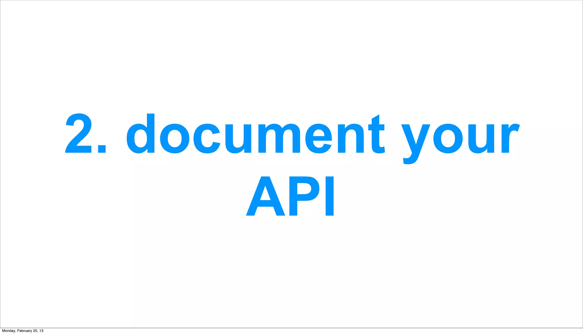 2. document your
                                 API

Monday, February 25, 13
 