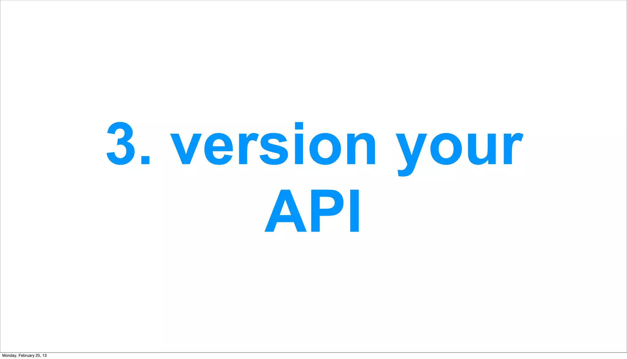 3. version your
                                API

Monday, February 25, 13
 